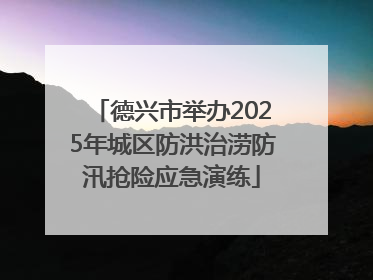 德兴市举办2025年城区防洪治涝防汛抢险应急演练