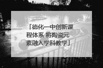 德化一中创新课程体系 将陶瓷元素融入学科教学