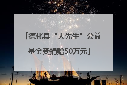 德化县“大先生”公益基金受捐赠50万元