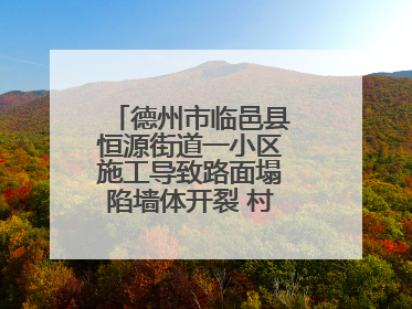 德州市临邑县恒源街道一小区施工导致路面塌陷墙体开裂 村民居住难安心