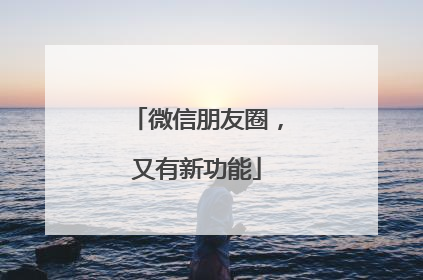 微信朋友圈，又有新功能