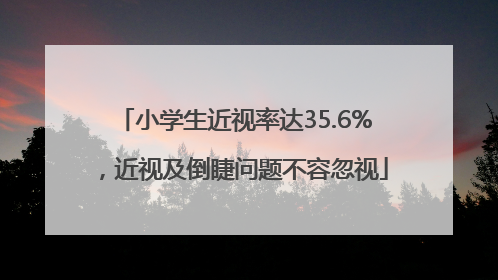 小学生近视率达35.6%，近视及倒睫问题不容忽视