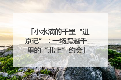 小水滴的千里“进京记”：一场跨越千里的“北上”约会