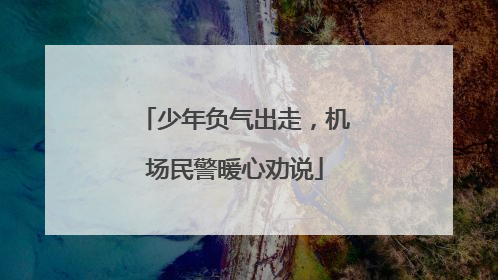 少年负气出走，机场民警暖心劝说