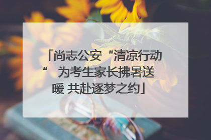 尚志公安“清凉行动” 为考生家长拂暑送暖 共赴逐梦之约