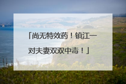 尚无特效药！镇江一对夫妻双双中毒！