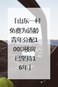 山东一村免费为适龄青年分配100㎡楼房 已坚持16年