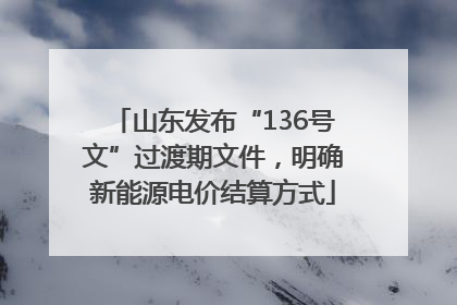山东发布“136号文”过渡期文件，明确新能源电价结算方式