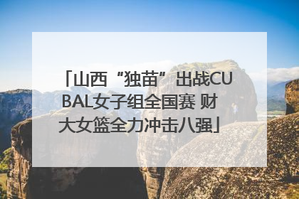 山西“独苗”出战CUBAL女子组全国赛 财大女篮全力冲击八强