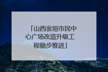 山西襄垣市民中心广场改造升级工程稳步推进