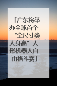 广东将举办全球首个“全尺寸类人身高”人形机器人自由格斗赛