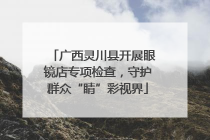 广西灵川县开展眼镜店专项检查，守护群众“睛”彩视界