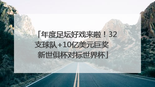 年度足坛好戏来啦！32支球队+10亿美元巨奖 新世俱杯对标世界杯