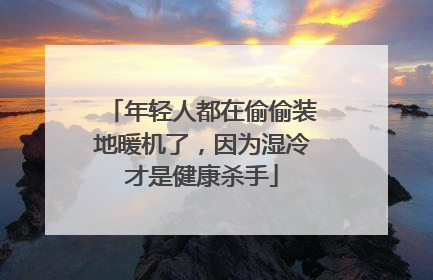 年轻人都在偷偷装地暖机了，因为湿冷才是健康杀手