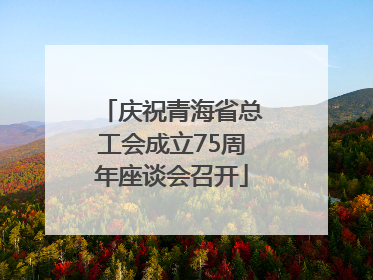 庆祝青海省总工会成立75周年座谈会召开