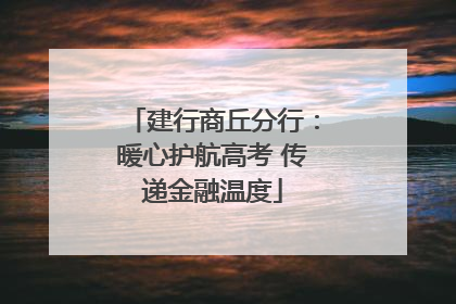 建行商丘分行：暖心护航高考 传递金融温度