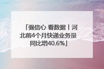 强信心 看数据丨河北前4个月快递业务量同比增40.6%