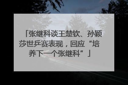 张继科谈王楚钦、孙颖莎世乒赛表现，回应“培养下一个张继科”
