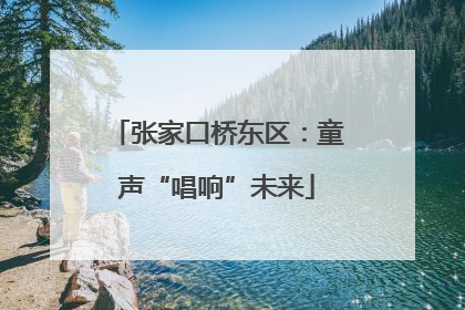 张家口桥东区：童声“唱响”未来