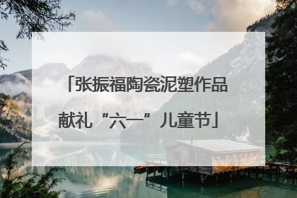 张振福陶瓷泥塑作品献礼“六一”儿童节