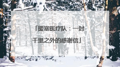 援塞医疗队：一封千里之外的感谢信