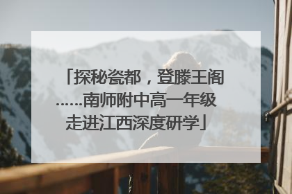探秘瓷都，登滕王阁……南师附中高一年级走进江西深度研学
