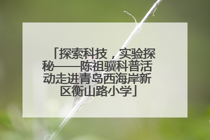 探索科技，实验探秘——陈祖骥科普活动走进青岛西海岸新区衡山路小学
