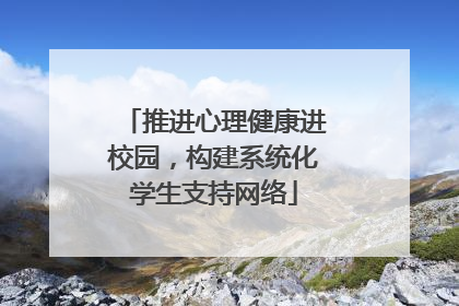 推进心理健康进校园，构建系统化学生支持网络