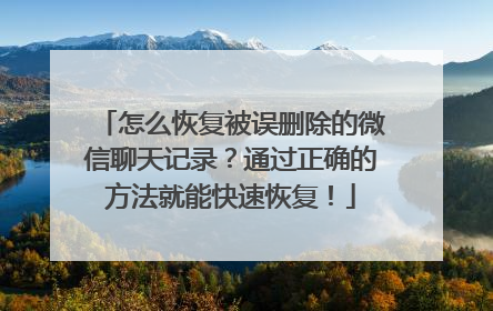 怎么恢复被误删除的微信聊天记录？通过正确的方法就能快速恢复！