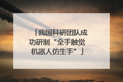 我国科研团队成功研制“全手触觉机器人仿生手”