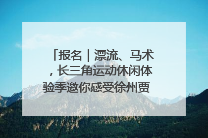 报名｜漂流、马术，长三角运动休闲体验季邀你感受徐州贾汪的“夏日限定”