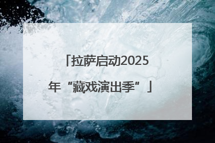 拉萨启动2025年“藏戏演出季”