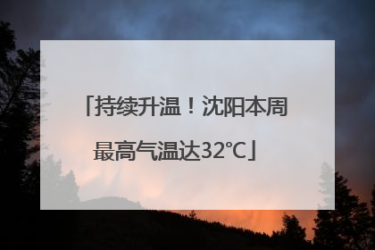 持续升温！沈阳本周最高气温达32℃