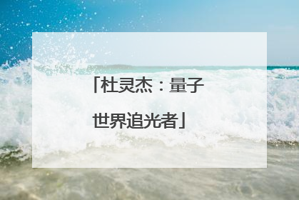 杜灵杰：量子世界追光者