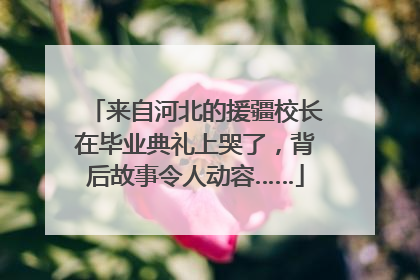 来自河北的援疆校长在毕业典礼上哭了，背后故事令人动容……