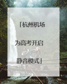 杭州机场为高考开启静音模式