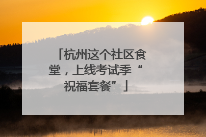 杭州这个社区食堂，上线考试季“祝福套餐”