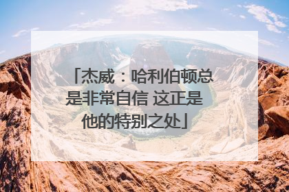 杰威：哈利伯顿总是非常自信 这正是他的特别之处