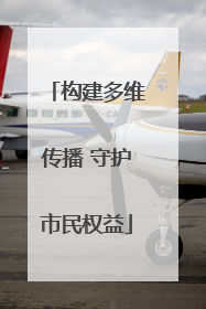 构建多维传播 守护市民权益