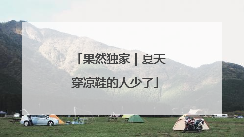 果然独家｜夏天穿凉鞋的人少了