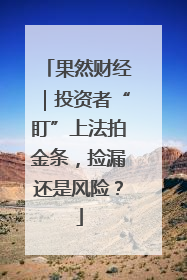 果然财经｜投资者“盯”上法拍金条，捡漏还是风险？