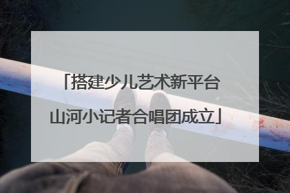 搭建少儿艺术新平台 山河小记者合唱团成立