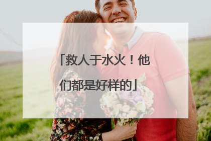 救人于水火！他们都是好样的