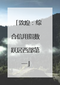 敦煌：综合信用指数跃居西部第一