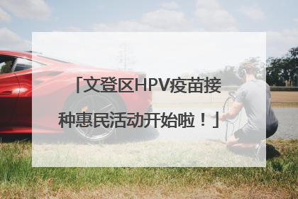 文登区HPV疫苗接种惠民活动开始啦！