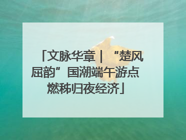 文脉华章|“楚风屈韵”国潮端午游点燃秭归夜经济