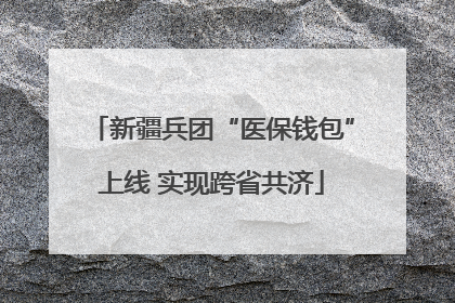 新疆兵团“医保钱包”上线 实现跨省共济
