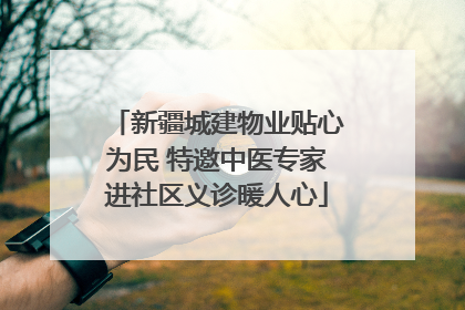 新疆城建物业贴心为民 特邀中医专家进社区义诊暖人心