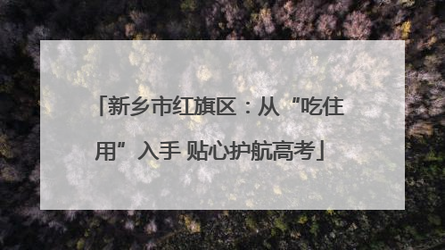 新乡市红旗区：从“吃住用”入手 贴心护航高考