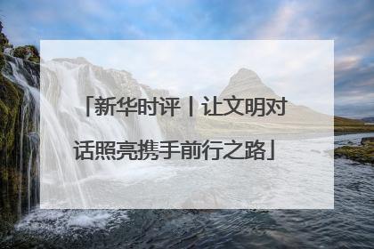 新华时评丨让文明对话照亮携手前行之路